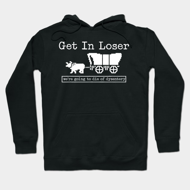 GET IN LOSER WE'RE GOING TO DIE OF DYSENTERY Hoodie by unaffectedmoor